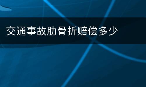 交通事故肋骨折赔偿多少