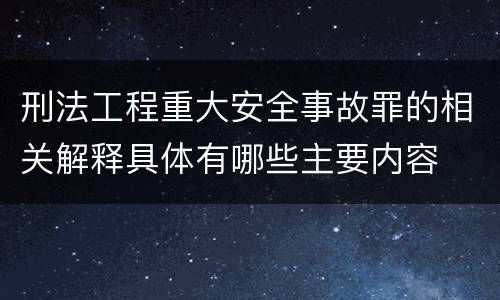 刑法工程重大安全事故罪的相关解释具体有哪些主要内容