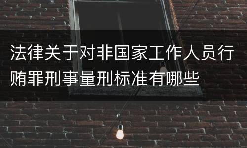法律关于对非国家工作人员行贿罪刑事量刑标准有哪些