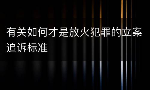 有关如何才是放火犯罪的立案追诉标准
