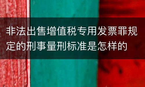 非法出售增值税专用发票罪规定的刑事量刑标准是怎样的