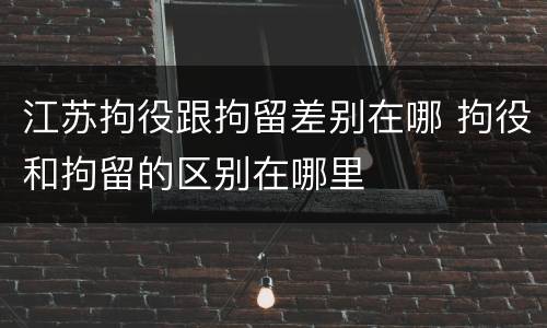 江苏拘役跟拘留差别在哪 拘役和拘留的区别在哪里