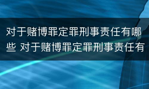 对于赌博罪定罪刑事责任有哪些 对于赌博罪定罪刑事责任有哪些规定