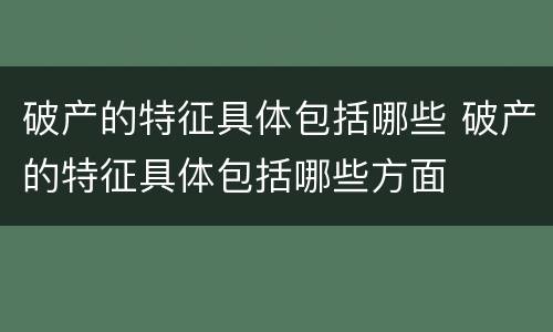 破产的特征具体包括哪些 破产的特征具体包括哪些方面