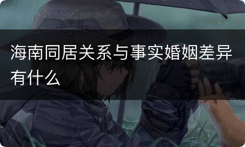 海南同居关系与事实婚姻差异有什么