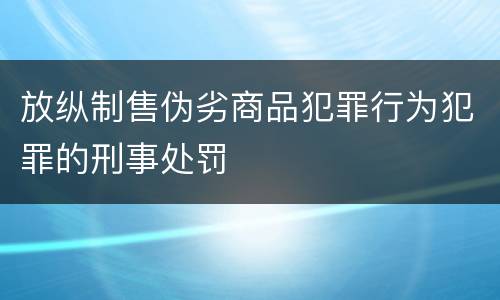 放纵制售伪劣商品犯罪行为犯罪的刑事处罚