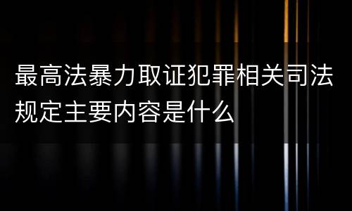 最高法暴力取证犯罪相关司法规定主要内容是什么