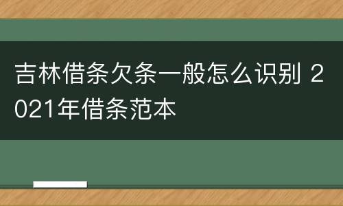 吉林借条欠条一般怎么识别 2021年借条范本