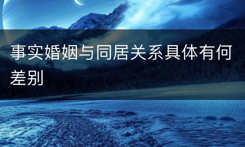 事实婚姻与同居关系具体有何差别