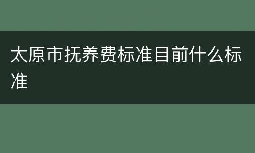太原市抚养费标准目前什么标准