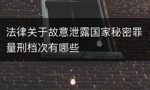 法律关于故意泄露国家秘密罪量刑档次有哪些