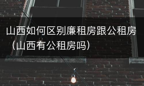 山西如何区别廉租房跟公租房（山西有公租房吗）