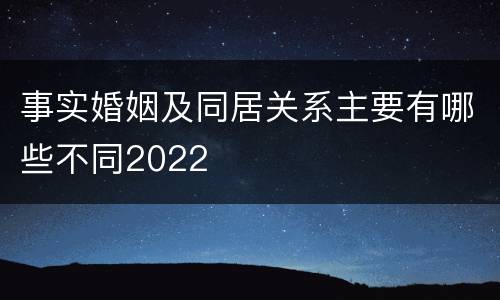 事实婚姻及同居关系主要有哪些不同2022