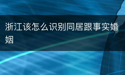 浙江该怎么识别同居跟事实婚姻
