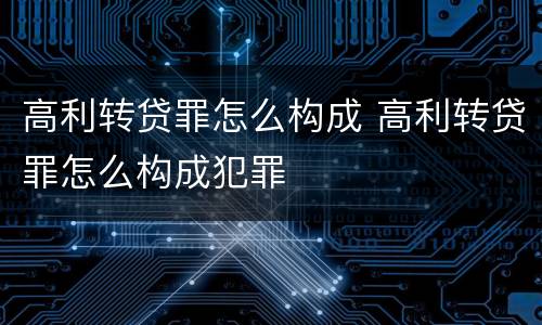 高利转贷罪怎么构成 高利转贷罪怎么构成犯罪
