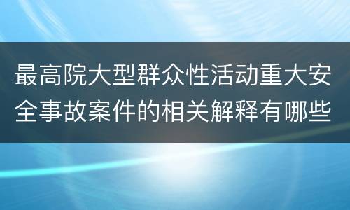 最高院大型群众性活动重大安全事故案件的相关解释有哪些规定