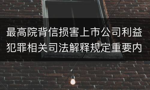 最高院背信损害上市公司利益犯罪相关司法解释规定重要内容包括什么