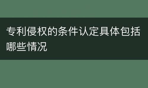 专利侵权的条件认定具体包括哪些情况
