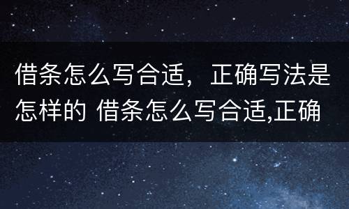 借条怎么写合适，正确写法是怎样的 借条怎么写合适,正确写法是怎样的图片