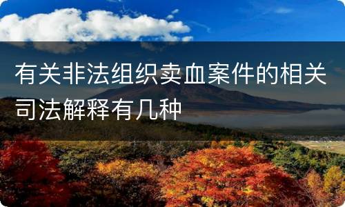 有关非法组织卖血案件的相关司法解释有几种
