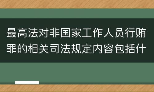最高法对非国家工作人员行贿罪的相关司法规定内容包括什么