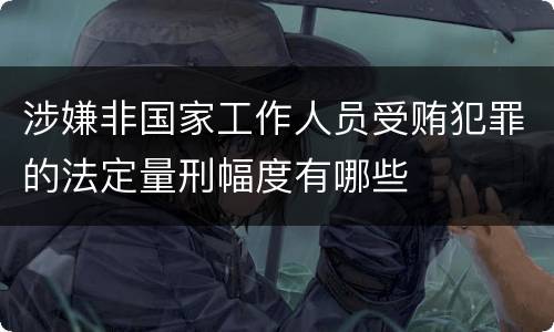 涉嫌非国家工作人员受贿犯罪的法定量刑幅度有哪些
