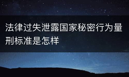 法律过失泄露国家秘密行为量刑标准是怎样