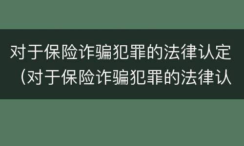 对于保险诈骗犯罪的法律认定（对于保险诈骗犯罪的法律认定有哪些）