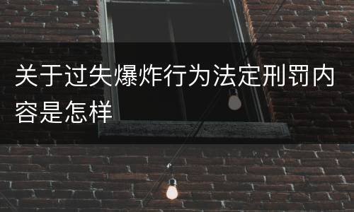 关于过失爆炸行为法定刑罚内容是怎样