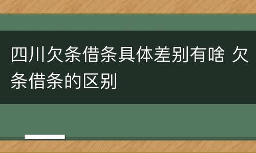 四川欠条借条具体差别有啥 欠条借条的区别
