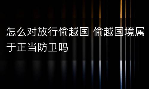 怎么对放行偷越国 偷越国境属于正当防卫吗
