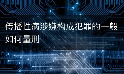 传播性病涉嫌构成犯罪的一般如何量刑