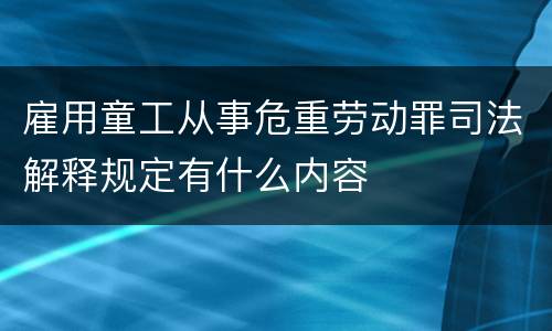 雇用童工从事危重劳动罪司法解释规定有什么内容