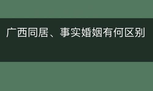 广西同居、事实婚姻有何区别