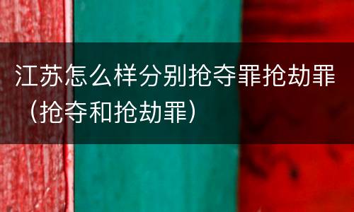 江苏怎么样分别抢夺罪抢劫罪（抢夺和抢劫罪）