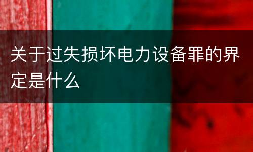 关于过失损坏电力设备罪的界定是什么