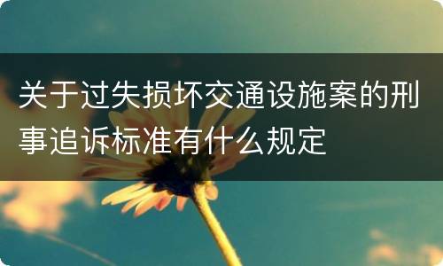关于过失损坏交通设施案的刑事追诉标准有什么规定