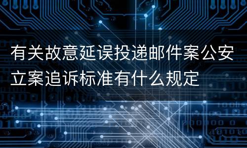 有关故意延误投递邮件案公安立案追诉标准有什么规定