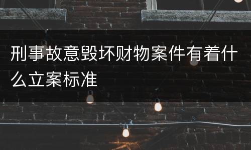 刑事故意毁坏财物案件有着什么立案标准