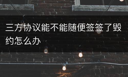 三方协议能不能随便签签了毁约怎么办