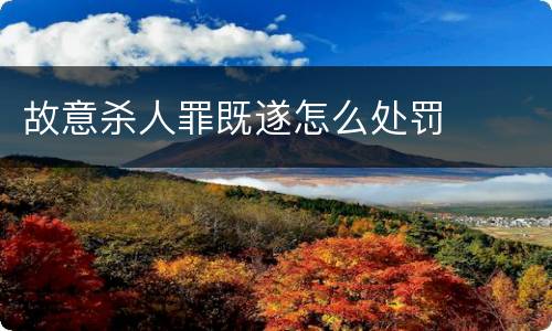 故意杀人罪既遂怎么处罚