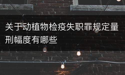 关于动植物检疫失职罪规定量刑幅度有哪些