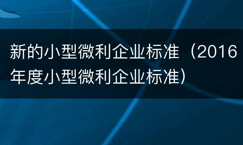 新的小型微利企业标准（2016年度小型微利企业标准）