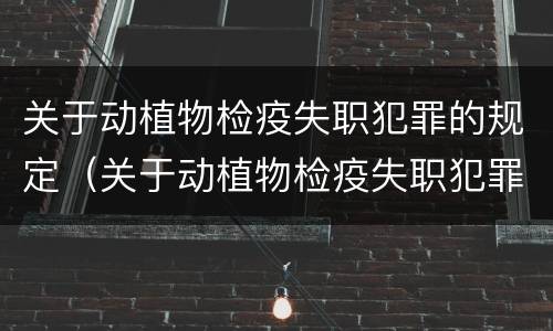 关于动植物检疫失职犯罪的规定（关于动植物检疫失职犯罪的规定最新）