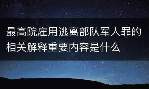 最高院雇用逃离部队军人罪的相关解释重要内容是什么