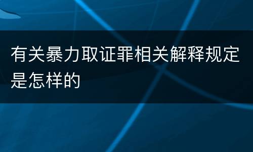有关暴力取证罪相关解释规定是怎样的
