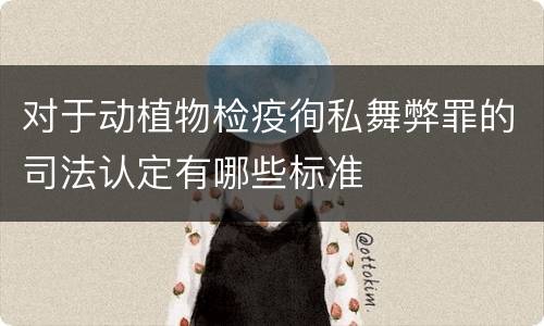 对于动植物检疫徇私舞弊罪的司法认定有哪些标准