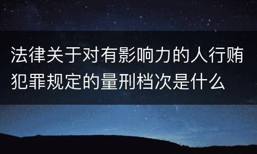 法律关于对有影响力的人行贿犯罪规定的量刑档次是什么
