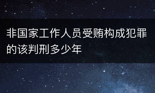 非国家工作人员受贿构成犯罪的该判刑多少年