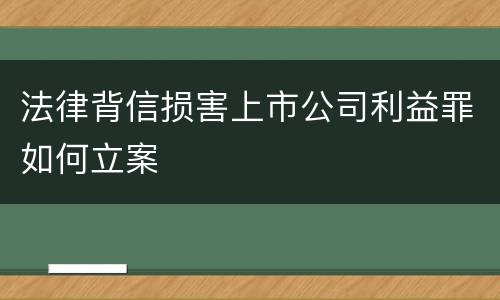 法律背信损害上市公司利益罪如何立案